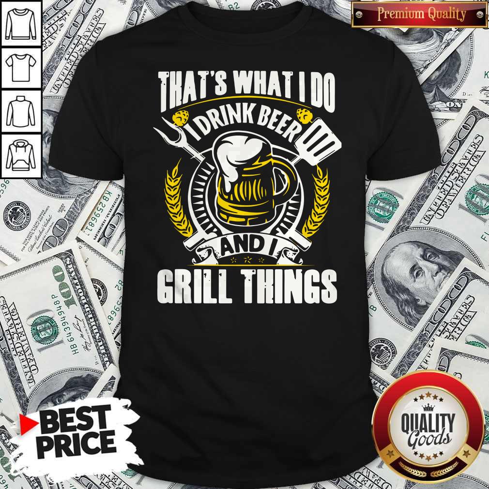 Premium That’s What I Do I Drink Beer And I Grill Things Shirt