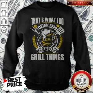 Premium That’s What I Do I Drink Beer And I Grill Things Sweatshirt