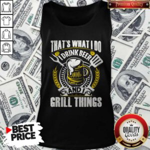 Premium That’s What I Do I Drink Beer And I Grill Things Tank Top