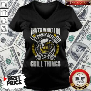 Premium That’s What I Do I Drink Beer And I Grill Things V-neck