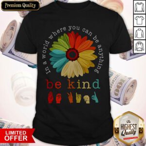 Pretty Flower In A World Where You Can Be Anything Be Kind Shirt