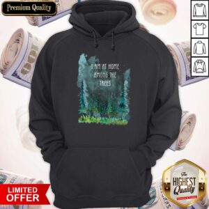 Pretty I Am At Home Among The Trees Hoodie