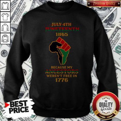 Strong Hand July 4th Juneteeth 1865 Because My Ancestors Weren’t Free In 1776 Sweatshirt