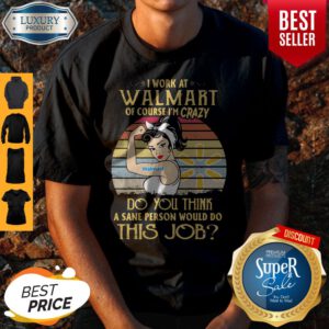 Strong Woman I Work At Walmart Of Course I'm Crazy Do You Think A Sane Person Would Do This Job Vintage Shirt