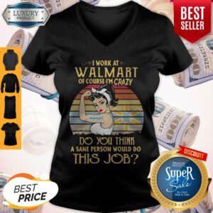 Strong Woman I Work At Walmart Of Course I'm Crazy Do You Think A Sane Person Would Do This Job Vintage V-neck