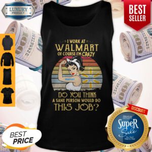 Strong Woman I Work At Walmart Of Course I'm Crazy Do You Think A Sane Person Would Do This Job Vintage Tank Top