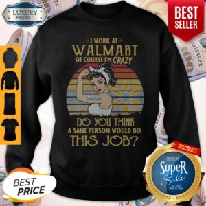 Strong Woman I Work At Walmart Of Course I'm Crazy Do You Think A Sane Person Would Do This Job Vintage Sweatshirt