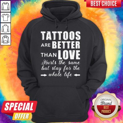 Tattoos Are Better Than Love Hurts The Same But Stay For The Whole Life Hoodie