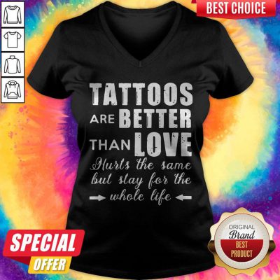 Tattoos Are Better Than Love Hurts The Same But Stay For The Whole Life V-neck