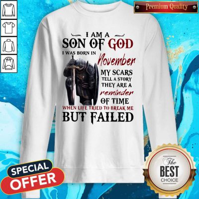 Templar Knight I Am Son Of God I Was Born In November My Scars Tell A Story They Are A Reminder Of Time When Life Tried To Break Me But Failed Sweatshirt