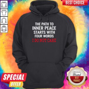 The Path To Inner Peace Starts With Four Words I Do Not Care Hoodie