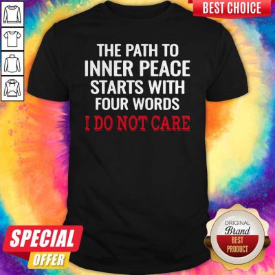 The Path To Inner Peace Starts With Four Words I Do Not Care Shirt