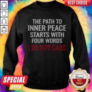 The Path To Inner Peace Starts With Four Words I Do Not Care Sweatshirt