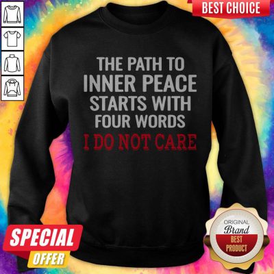 The Path To Inner Peace Starts With Four Words I Do Not Care Sweatshirt