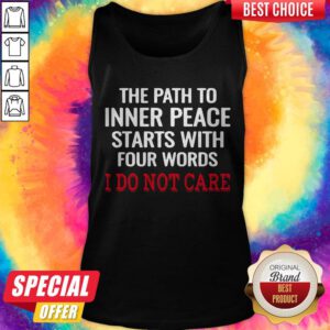 The Path To Inner Peace Starts With Four Words I Do Not Care Tank Top