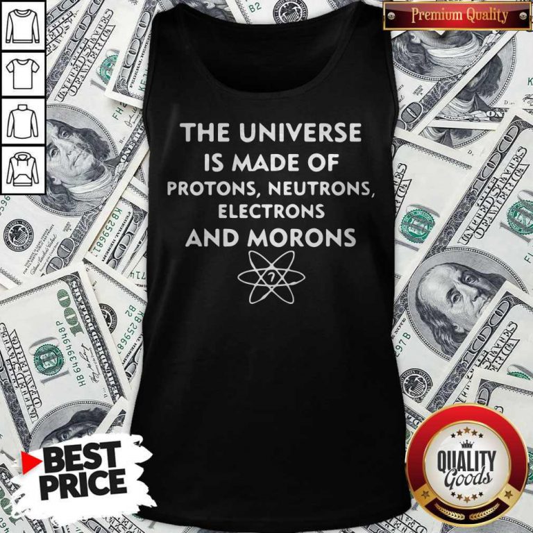 The Universe Is Made Of Protons Neutrons Electrons And Morons Tank Top