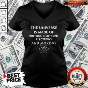 The Universe Is Made Of Protons Neutrons Electrons And Morons V-neck