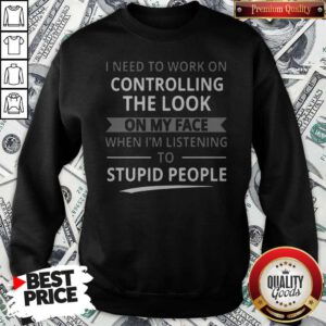 Top I Need To Work On Controlling The Look On My Face Sweatshirt