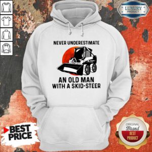 Top Never Underestimate An Old Man With A Skid Steer Hoodie