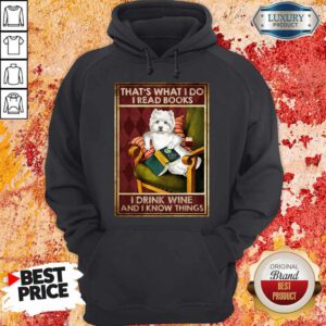 Westie That’s What I Do I Read Books I Drink Wine And I Know Things Hoodie