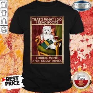 Westie That’s What I Do I Read Books I Drink Wine And I Know Things Shirt