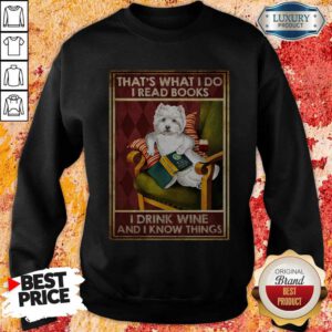Westie That’s What I Do I Read Books I Drink Wine And I Know Things Sweatshirt