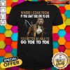 Where I Come From If You Can’t See Eye To Eye You Better Be Able To Go Toe To Toe Shirt
