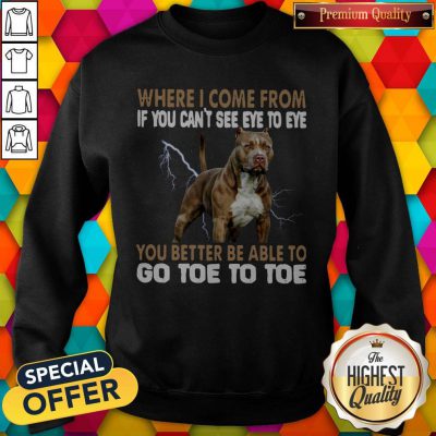 Where I Come From If You Can’t See Eye To Eye You Better Be Able To Go Toe To Toe Sweatshirt