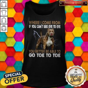 Where I Come From If You Can’t See Eye To Eye You Better Be Able To Go Toe To Toe Tank Top