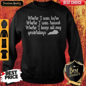 Where I Was Born Where I Was Raised Where I Keep All My Yesterdays Sweatshirt