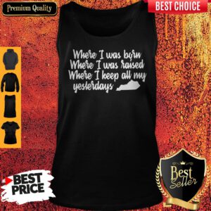 Where I Was Born Where I Was Raised Where I Keep All My Yesterdays Tank Top