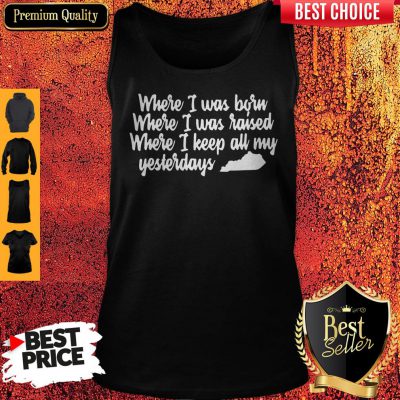 Where I Was Born Where I Was Raised Where I Keep All My Yesterdays Tank Top