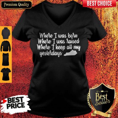 Where I Was Born Where I Was Raised Where I Keep All My Yesterdays V-neck