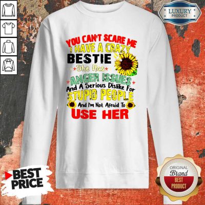 You Can’t Scare Me I Have A Crazy Bestie She Has Anger Issues And A Serious Dislike For Stupid People Sweatshirt