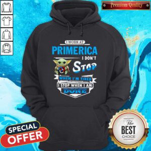 Baby Yoda Hug I Work At Primerica I Don’t Stop When I’m Tired I Stop When I Am Done Hoodie