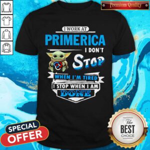 Baby Yoda Hug I Work At Primerica I Don’t Stop When I’m Tired I Stop When I Am Done Shirt