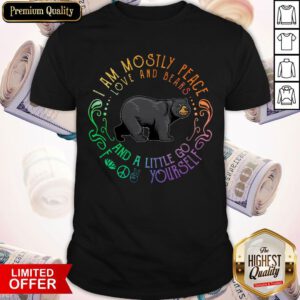 Black Bear I Am Mostly Peace Love And Bears And A Little Go Fuck Yourself Shirt
