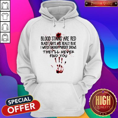 Blood Stains Are Red Black Lights Are Really Blue I Watch Enough Murder Shows Find You Hoodie
