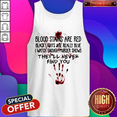 Blood Stains Are Red Black Lights Are Really Blue I Watch Enough Murder Shows Find You Tank Top