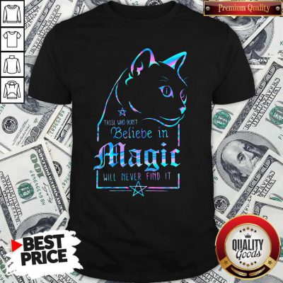 Cat Those Who Don't Believe In Magic Will Never Find It Shirt