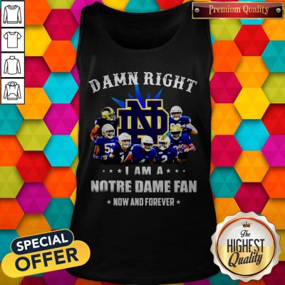 Damn Right I Am A Notre Dame Fan Now And Forever Tank Top