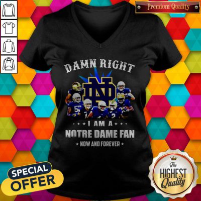 Damn Right I Am A Notre Dame Fan Now And Forever V-neck