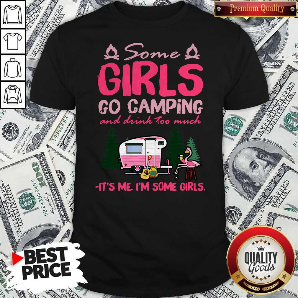 Flamingo Some Girls Go Camping And Drink Too Much It’s Me I’m Some Girls Shirt