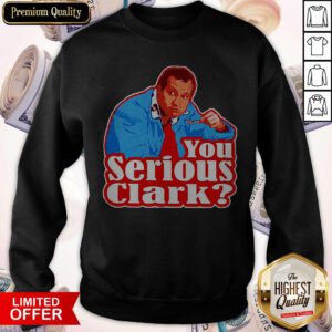 Funny Cousin Eddie You Serious Clark Sweatshirt