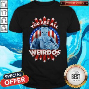 Good You Are All Weirdos Shirt