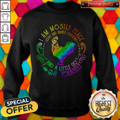 I Am Mostly Peace Love And Guinea Chickens And A Little Go Fuck Yourself Sweatshirt