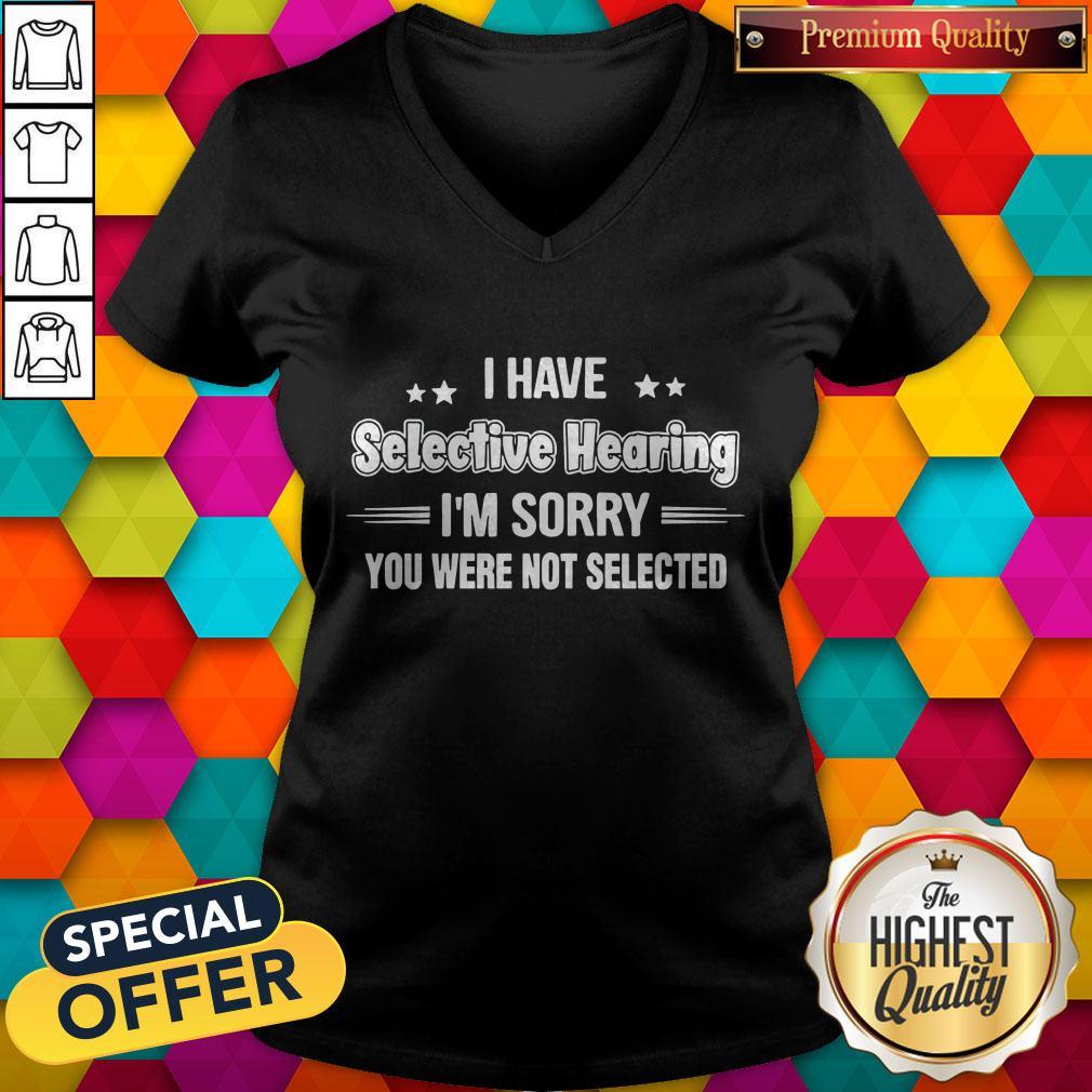 I Have Selective Hearing I’m Sorry You Were Not Selected V-neck I Have Selective Hearing I’m Sorry You Were Not Selected V-neck