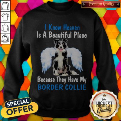 I Know Heaven Is A Beautiful Place Because They Have My Border Collie Angel Sweatshirt