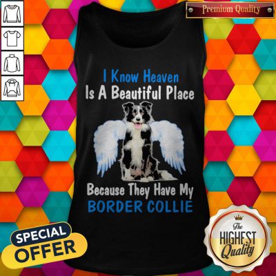 I Know Heaven Is A Beautiful Place Because They Have My Border Collie Angel Tank Top
