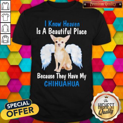 I Know Heaven Is A Beautiful Place Because They Have My Chihuahua Angel Shirt